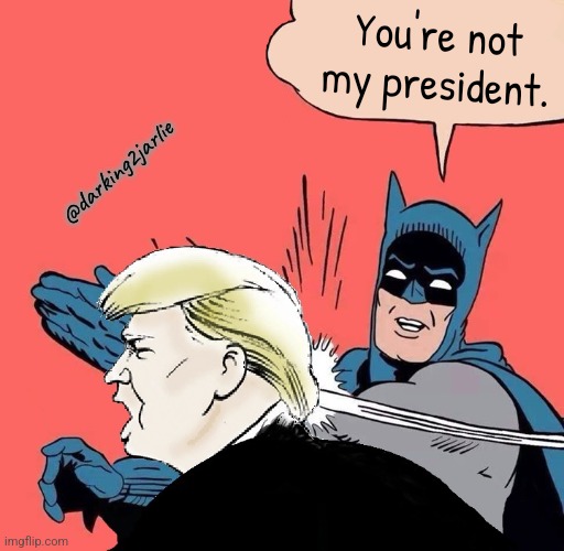 It's the truth. #NotMyPresident | You're not my president. @darking2jarlie | image tagged in batman slaps trump,trump,donald trump,america,usa | made w/ Imgflip meme maker