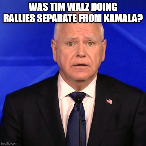 Tim Walz Debate 2024 | WAS TIM WALZ DOING RALLIES SEPARATE FROM KAMALA? | image tagged in tim walz debate 2024 | made w/ Imgflip meme maker