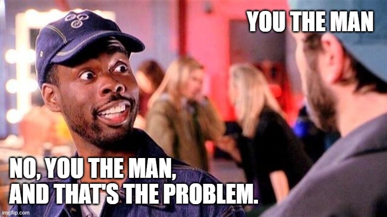 You The Man | YOU THE MAN; NO, YOU THE MAN,
AND THAT'S THE PROBLEM. | image tagged in chirs rock,jay and silent bob strike back | made w/ Imgflip meme maker