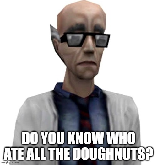 Half-life 1 Scientist | DO YOU KNOW WHO ATE ALL THE DOUGHNUTS? | image tagged in half-life 1 scientist | made w/ Imgflip meme maker