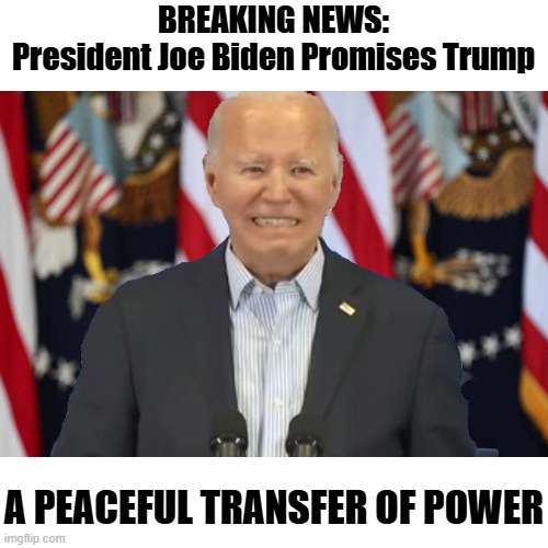 Joe Biden Angry Transfer of Power | BREAKING NEWS:
President Joe Biden Promises Trump; A PEACEFUL TRANSFER OF POWER | image tagged in joe biden angry transfer of power | made w/ Imgflip meme maker