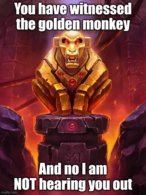 Golden Monkey Idol | You have witnessed the golden monkey; And no I am NOT hearing you out | image tagged in golden monkey idol | made w/ Imgflip meme maker