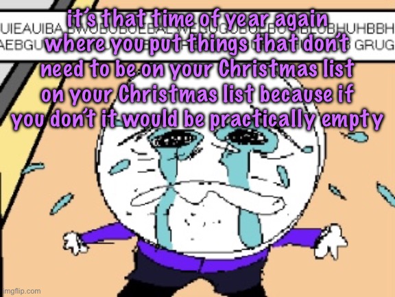 Protagonist crying | it’s that time of year again where you put things that don’t need to be on your Christmas list on your Christmas list because if you don’t it would be practically empty | image tagged in protagonist crying,cinnabox announcement | made w/ Imgflip meme maker