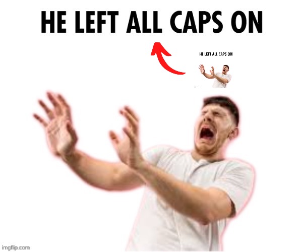 He left all caps on | image tagged in he left all caps on | made w/ Imgflip meme maker