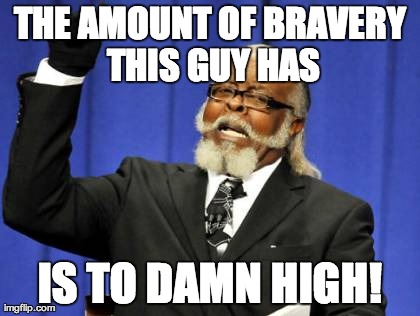Too Damn High Meme | THE AMOUNT OF BRAVERY THIS GUY HAS IS TO DAMN HIGH! | image tagged in memes,too damn high | made w/ Imgflip meme maker