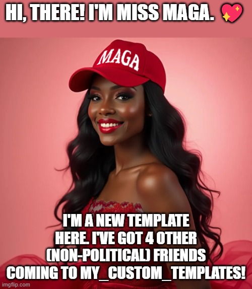 Miss MAGA - New Template! (I also take requests!) | HI, THERE! I'M MISS MAGA. 💖; I'M A NEW TEMPLATE HERE. I'VE GOT 4 OTHER (NON-POLITICAL) FRIENDS COMING TO MY_CUSTOM_TEMPLATES! | image tagged in miss maga,memes,politics,maga | made w/ Imgflip meme maker