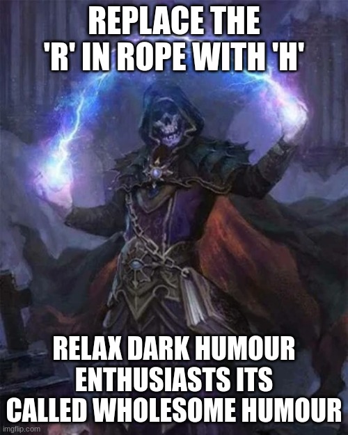 yummers | REPLACE THE 'R' IN ROPE WITH 'H'; RELAX DARK HUMOUR ENTHUSIASTS ITS CALLED WHOLESOME HUMOUR | image tagged in cool badass crazy evil skeleton | made w/ Imgflip meme maker