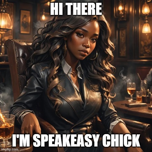 Speakeasy Chick | HI THERE; I'M SPEAKEASY CHICK | image tagged in speakeasy chick | made w/ Imgflip meme maker