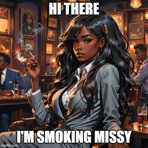 Smoking Missy | HI THERE; I'M SMOKING MISSY | image tagged in smoking missy | made w/ Imgflip meme maker