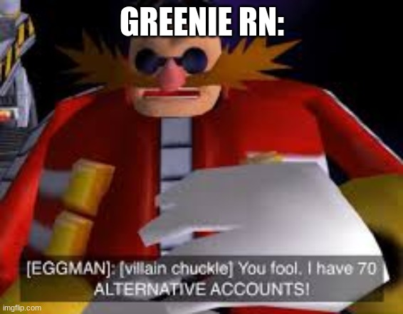 Eggman Alternative Accounts | GREENIE RN: | image tagged in eggman alternative accounts | made w/ Imgflip meme maker