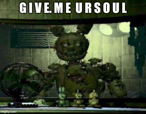 ŸØÙR ÑĒXT | G I V E. M E  U R S O U L | image tagged in fnaf springtrap in window | made w/ Imgflip meme maker