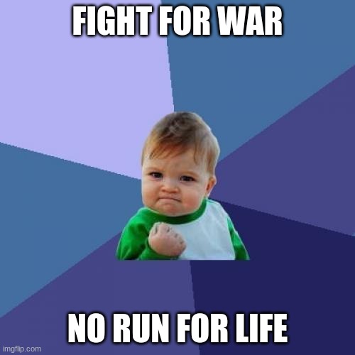 lil kid | FIGHT FOR WAR; NO RUN FOR LIFE | image tagged in memes,success kid | made w/ Imgflip meme maker