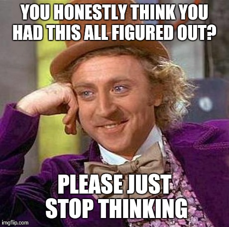 Creepy Condescending Wonka Meme | YOU HONESTLY THINK YOU HAD THIS ALL FIGURED OUT?  PLEASE JUST STOP THINKING | image tagged in memes,creepy condescending wonka | made w/ Imgflip meme maker