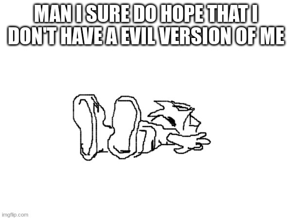 :) | MAN I SURE DO HOPE THAT I DON'T HAVE A EVIL VERSION OF ME | image tagged in death | made w/ Imgflip meme maker