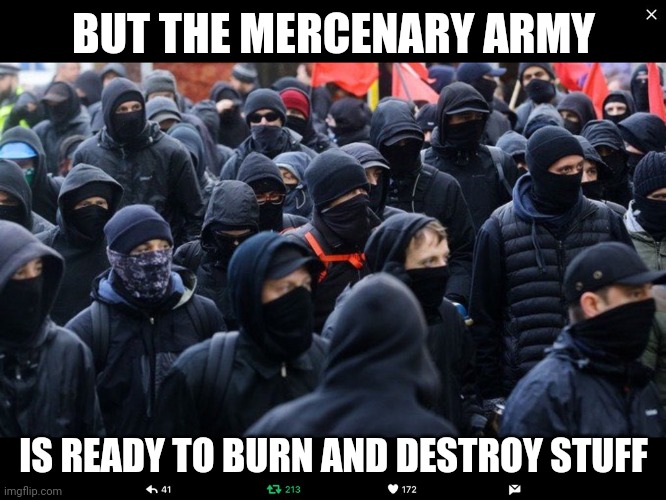 Antifa | BUT THE MERCENARY ARMY IS READY TO BURN AND DESTROY STUFF | image tagged in antifa | made w/ Imgflip meme maker