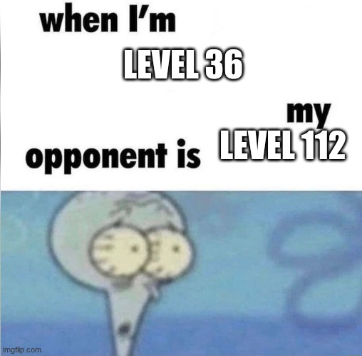 meme | LEVEL 36; LEVEL 112 | image tagged in whe i'm in a competition and my opponent is | made w/ Imgflip meme maker