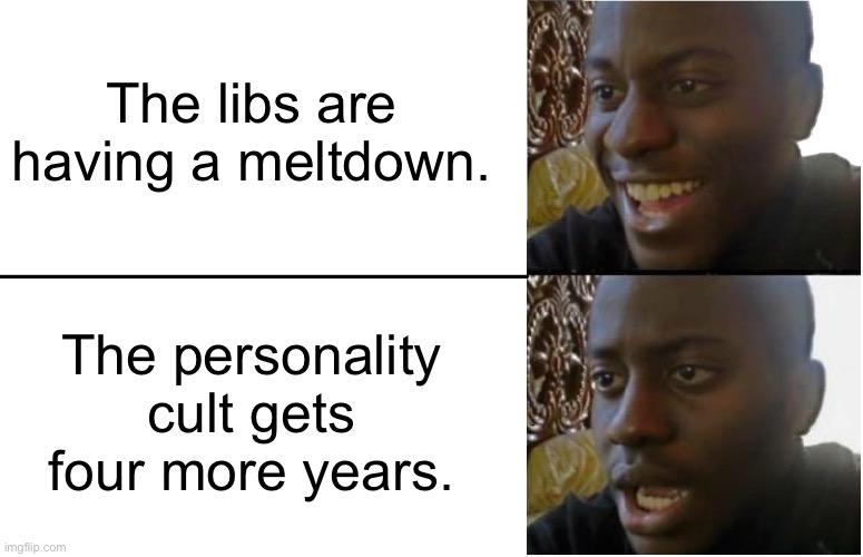 Disappointed Black Guy | The libs are having a meltdown. The personality cult gets four more years. | image tagged in disappointed black guy | made w/ Imgflip meme maker