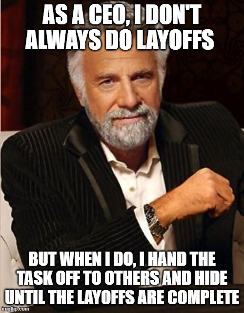 It's dirty work, so someone else can do it | AS A CEO, I DON'T ALWAYS DO LAYOFFS; BUT WHEN I DO, I HAND THE TASK OFF TO OTHERS AND HIDE UNTIL THE LAYOFFS ARE COMPLETE | image tagged in i don't always | made w/ Imgflip meme maker