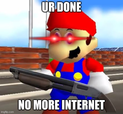 Ur done | UR DONE; NO MORE INTERNET | image tagged in smg4 shotgun mario | made w/ Imgflip meme maker