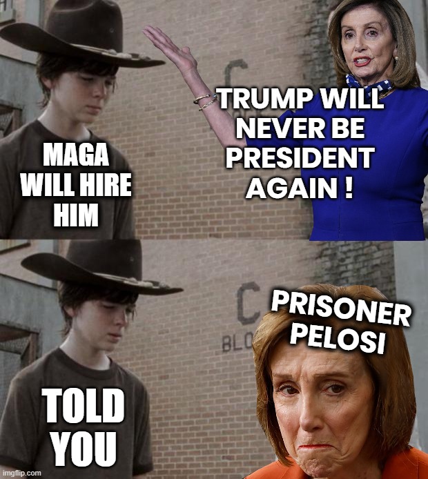 PELOSI HATES TRUMP | TRUMP WILL
NEVER BE
PRESIDENT
AGAIN ! MAGA
WILL HIRE
HIM; PRISONER
PELOSI; TOLD
YOU | image tagged in nancy pelosi,pelosi,hatred,trump,president,maga | made w/ Imgflip meme maker