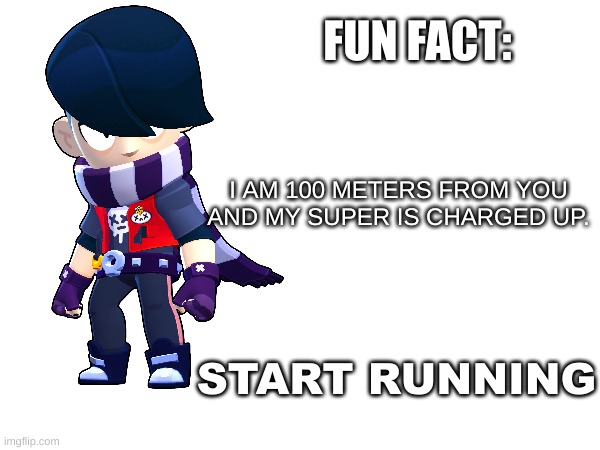 Oh hell no | FUN FACT:; I AM 100 METERS FROM YOU AND MY SUPER IS CHARGED UP. START RUNNING | image tagged in brawl stars | made w/ Imgflip meme maker