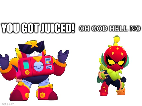 Oops | OH GOD HELL NO; YOU GOT JUICED! | image tagged in brawl stars | made w/ Imgflip meme maker