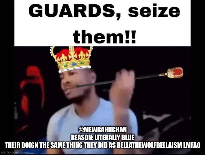 Guards seize them | @MEWBAHHCHAN
REASON: LITERALLY BLUE
THEIR DOIGN THE SAME THING THEY DID AS BELLATHEWOLFBELLAISM LMFAO | image tagged in guards seize them | made w/ Imgflip meme maker