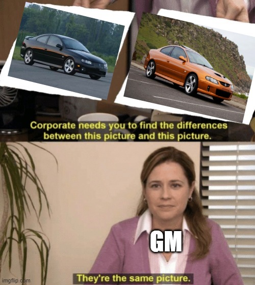 GM the king of rebadging | GM | image tagged in corporate needs you to find the differences,gm,pontiac,holden,australia,usa | made w/ Imgflip meme maker