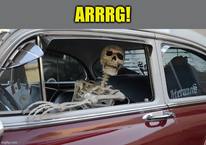 Waiting Skeleton Car | ARRRG! | image tagged in waiting skeleton car | made w/ Imgflip meme maker