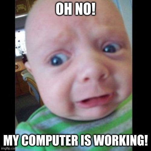 Komputers | OH NO! MY COMPUTER IS WORKING! | image tagged in uhhhhhhhhh | made w/ Imgflip meme maker