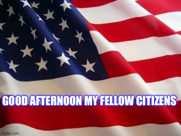 Good afternoon my fellow citizen | GOOD AFTERNOON MY FELLOW CITIZENS | image tagged in american flag | made w/ Imgflip meme maker