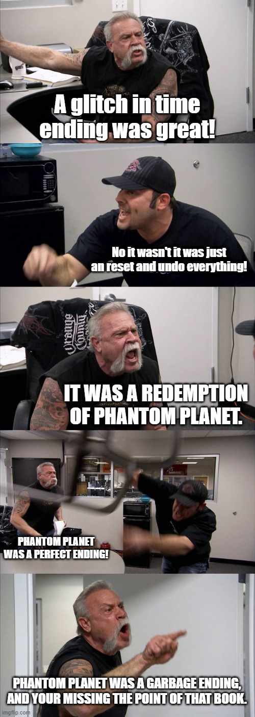 Danny Phantom fans when it comes to AGIT. | A glitch in time ending was great! No it wasn't it was just an reset and undo everything! IT WAS A REDEMPTION OF PHANTOM PLANET. PHANTOM PLANET WAS A PERFECT ENDING! PHANTOM PLANET WAS A GARBAGE ENDING, AND YOUR MISSING THE POINT OF THAT BOOK. | image tagged in memes,american chopper argument,danny phantom,nickelodeon,danny phantom a glitch in time | made w/ Imgflip meme maker