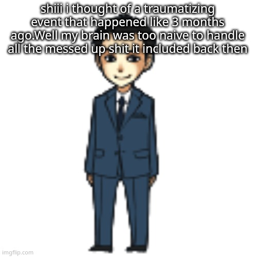 Moriarty but a shimeji | shiii i thought of a traumatizing event that happened like 3 months ago.Well my brain was too naive to handle all the messed up shit it included back then | image tagged in moriarty but a shimeji | made w/ Imgflip meme maker