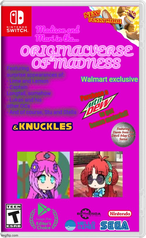 Most Chaotically Insane Game I Made on Imgflip | Madison and Mari in the... ORIGINALVERSE OF MADNESS; Featuring surprise appearances of:
- Lime and Lemon
- Captain Longtail, somehow
- Lukas and his other OCs
- And of course, Stu and Stella; Walmart exclusive; Purchase a; to get bonus material! | image tagged in nintendo switch | made w/ Imgflip meme maker