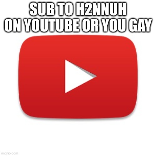 Youtube | SUB TO H2NNUH ON YOUTUBE OR YOU GAY | image tagged in youtube | made w/ Imgflip meme maker