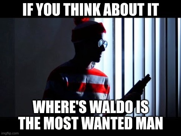 Waldo with gun | IF YOU THINK ABOUT IT; WHERE'S WALDO IS THE MOST WANTED MAN | image tagged in waldo with gun | made w/ Imgflip meme maker