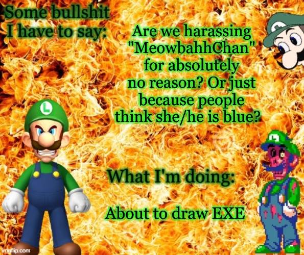 Why are we like this? | Are we harassing "MeowbahhChan" for absolutely no reason? Or just because people think she/he is blue? About to draw EXE | made w/ Imgflip meme maker