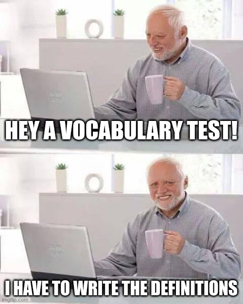 Test | HEY A VOCABULARY TEST! I HAVE TO WRITE THE DEFINITIONS | image tagged in memes,hide the pain harold | made w/ Imgflip meme maker