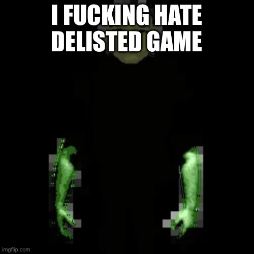 Garn47 (V2) | I FUCKING HATE DELISTED GAME | image tagged in garn47 v2 | made w/ Imgflip meme maker