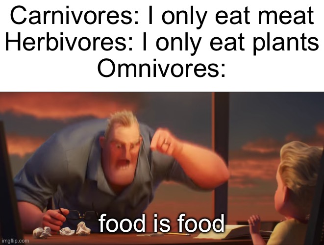 Meme #idk | Carnivores: I only eat meat
Herbivores: I only eat plants
Omnivores:; food is food | image tagged in math is math,food,food memes,memes,funny,science | made w/ Imgflip meme maker