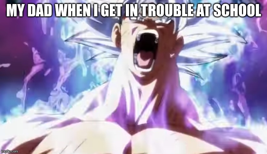 Pissed Off Goku | MY DAD WHEN I GET IN TROUBLE AT SCHOOL | image tagged in pissed off goku | made w/ Imgflip meme maker