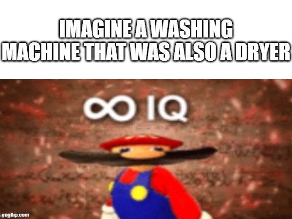 Imagine being smart | IMAGINE A WASHING MACHINE THAT WAS ALSO A DRYER | image tagged in mario infinite iq | made w/ Imgflip meme maker