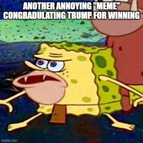 Lame | ANOTHER ANNOYING "MEME" CONGRADULATING TRUMP FOR WINNING | image tagged in spongegar,election | made w/ Imgflip meme maker