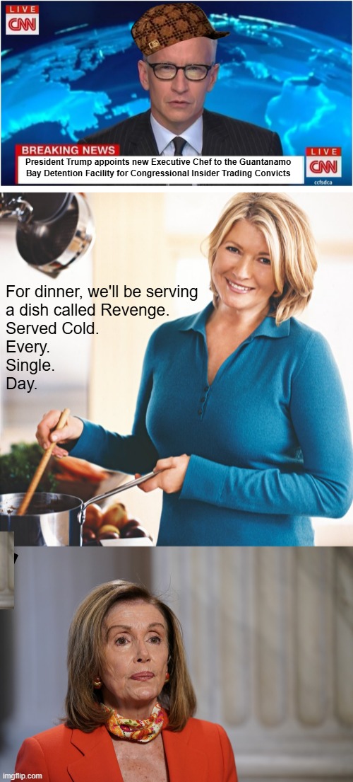 Breaking News | President Trump appoints new Executive Chef to the Guantanamo Bay Detention Facility for Congressional Insider Trading Convicts; For dinner, we'll be serving 
a dish called Revenge.  
Served Cold.  

Every. 

Single.  

Day. | image tagged in cnn breaking news anderson cooper,martha stewart problems,donald trump | made w/ Imgflip meme maker