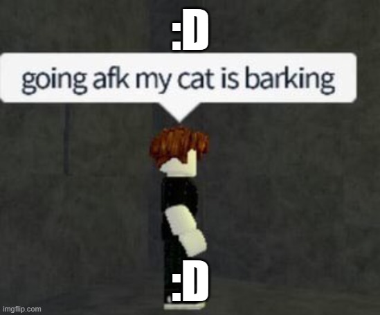 :D :D | image tagged in my cat is barking | made w/ Imgflip meme maker