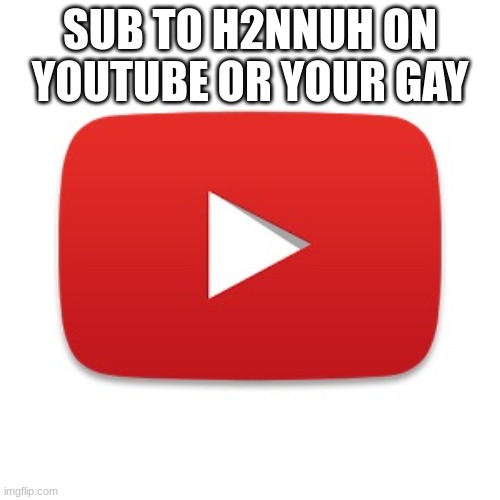 Youtube | SUB TO H2NNUH ON YOUTUBE OR YOUR GAY | image tagged in youtube | made w/ Imgflip meme maker