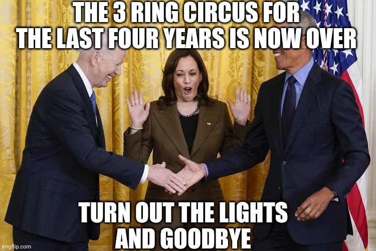 THE 3 RING CIRCUS FOR THE LAST FOUR YEARS IS NOW OVER TURN OUT THE LIGHTS
AND GOODBYE | made w/ Imgflip meme maker