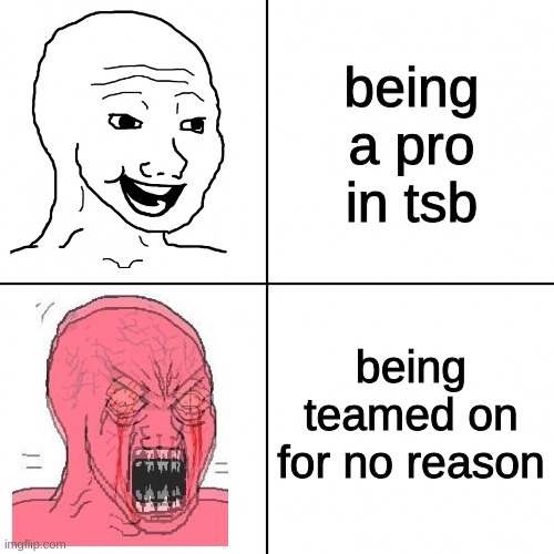 true if u noob noob NOOOOOOOOOOOOOOOOOOOOOOOOOOOOOOOOOOOOOOOOOOOOOOOOOOOOOOOOOOOOOOOOOOOOOOB | being a pro in tsb; being teamed on for no reason | image tagged in happy vs angry wojak | made w/ Imgflip meme maker