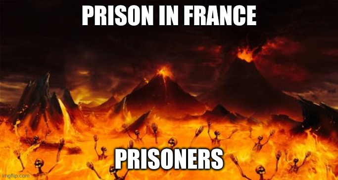 P.O.V. French Revolution | PRISON IN FRANCE; PRISONERS | image tagged in hell | made w/ Imgflip meme maker