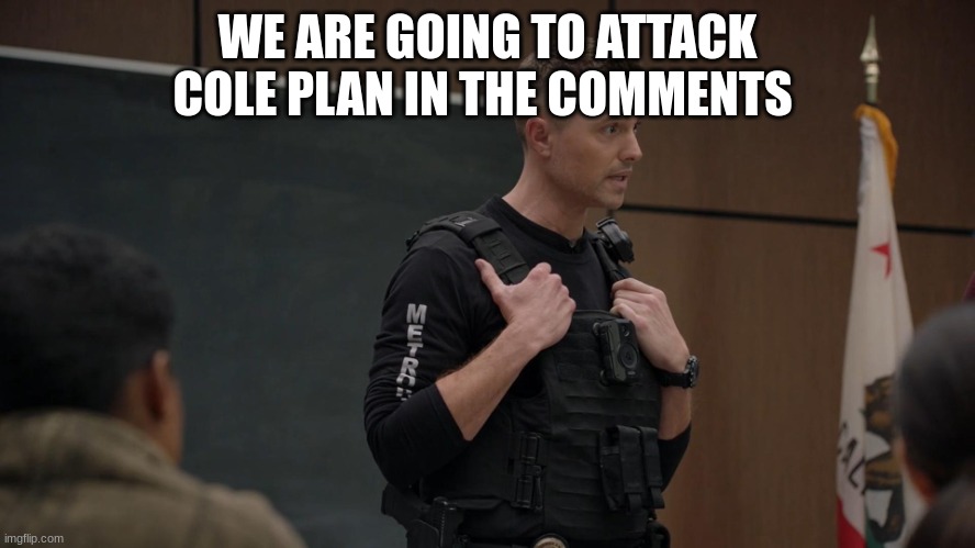 tim Bradford | WE ARE GOING TO ATTACK COLE PLAN IN THE COMMENTS | image tagged in tim bradford | made w/ Imgflip meme maker